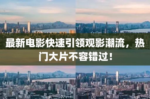 最新电影快速引领观影潮流，热门大片不容错过！