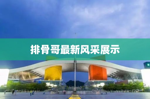 排骨哥最新风采展示
