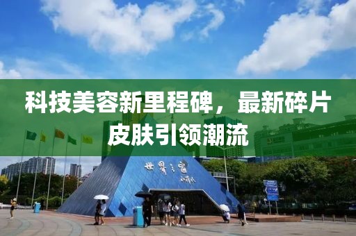 科技美容新里程碑，最新碎片皮肤引领潮流