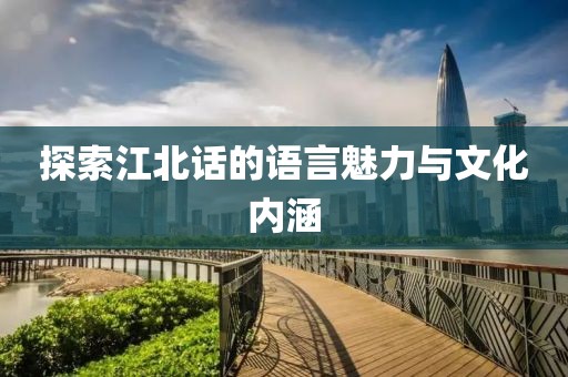 探索江北话的语言魅力与文化内涵