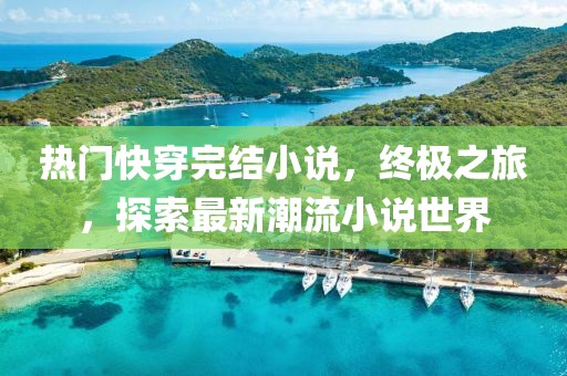 热门快穿完结小说，终极之旅，探索最新潮流小说世界