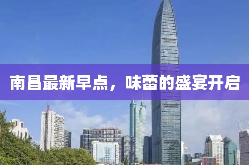 南昌最新早点，味蕾的盛宴开启