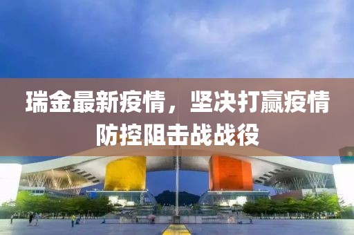 瑞金最新疫情，坚决打赢疫情防控阻击战战役
