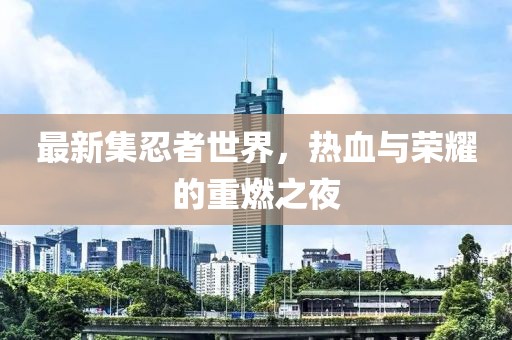 最新集忍者世界，热血与荣耀的重燃之夜
