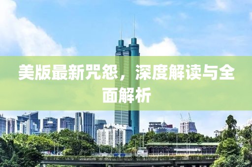 美版最新咒怨，深度解读与全面解析
