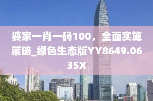 婆家一肖一码100，全面实施策略_绿色生态版YY8649.0635X