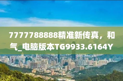 7777788888精准新传真，和气_电脑版本TG9933.6164Y