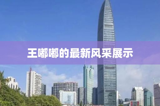 王嘟嘟的最新风采展示