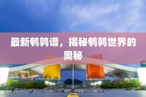 最新鹌鹑谱，揭秘鹌鹑世界的奥秘