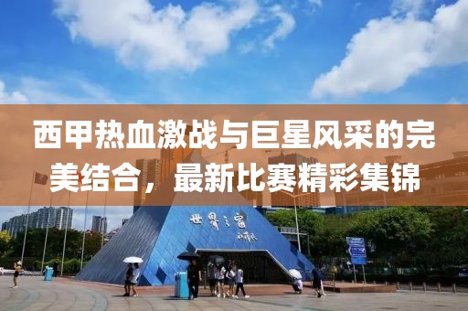 西甲热血激战与巨星风采的完美结合，最新比赛精彩集锦