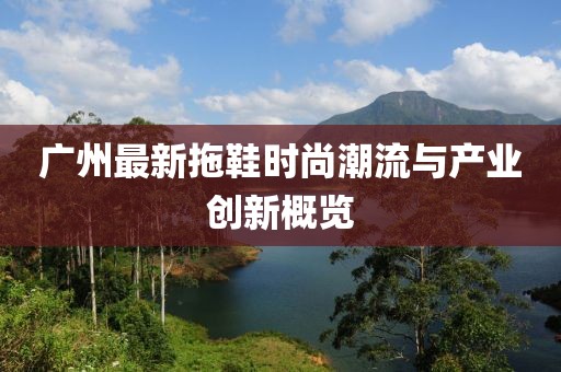 广州最新拖鞋时尚潮流与产业创新概览