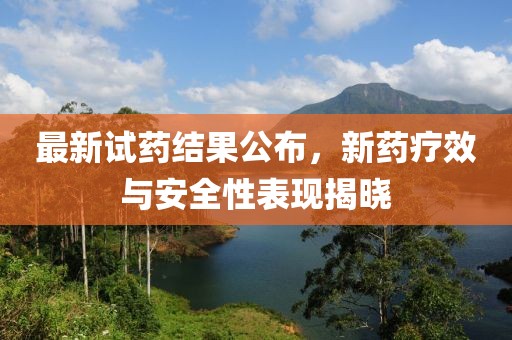最新试药结果公布，新药疗效与安全性表现揭晓
