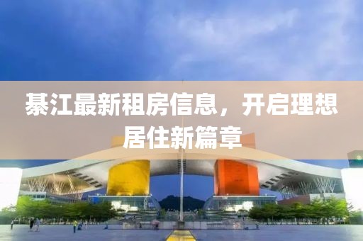 綦江最新租房信息，开启理想居住新篇章