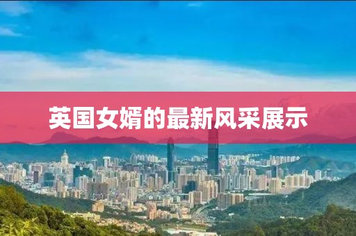 英国女婿的最新风采展示