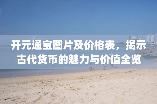 开元通宝图片及价格表，揭示古代货币的魅力与价值全览
