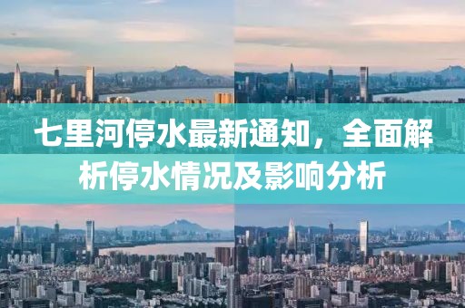 七里河停水最新通知，全面解析停水情况及影响分析
