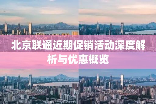 北京联通近期促销活动深度解析与优惠概览