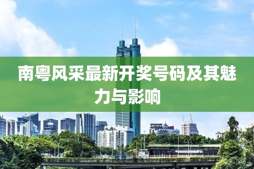 南粤风采最新开奖号码及其魅力与影响