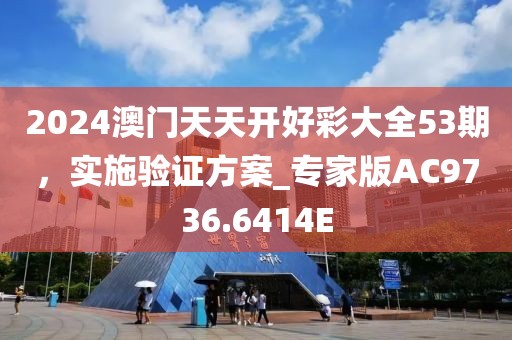 2024澳门天天开好彩大全53期，实施验证方案_专家版AC9736.6414E