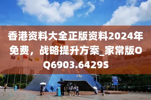 香港资料大全正版资料2024年免费，战略提升方案_家常版OQ6903.6429S