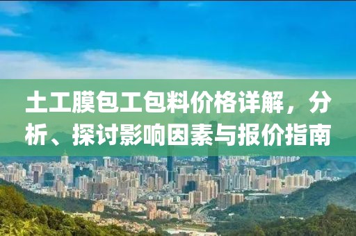 土工膜包工包料价格详解，分析、探讨影响因素与报价指南