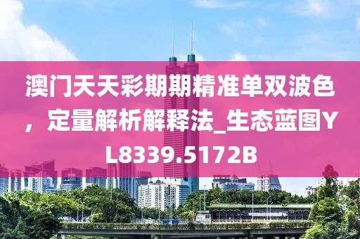 澳门天天彩期期精准单双波色，定量解析解释法_生态蓝图YL8339.5172B