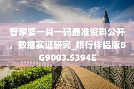 管家婆一肖一码最准资料公开，数据实证研究_旅行伴侣版BG9003.5394E