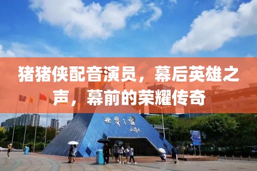 猪猪侠配音演员，幕后英雄之声，幕前的荣耀传奇