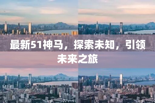 最新51神马，探索未知，引领未来之旅