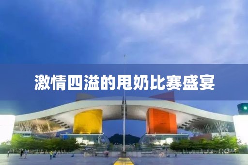 激情四溢的甩奶比赛盛宴