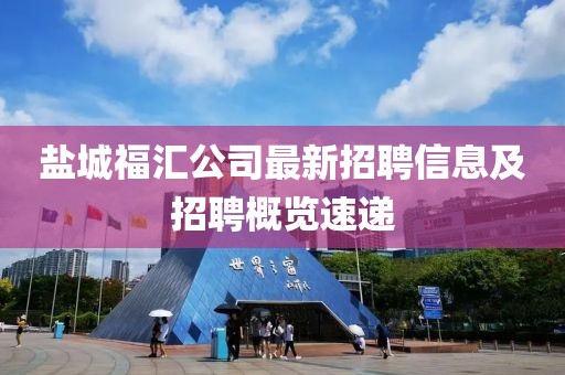 盐城福汇公司最新招聘信息及招聘概览速递