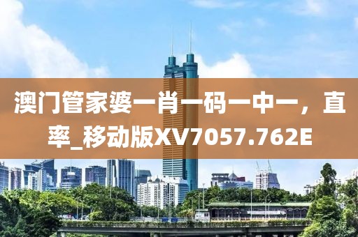 澳门管家婆一肖一码一中一，直率_移动版XV7057.762E
