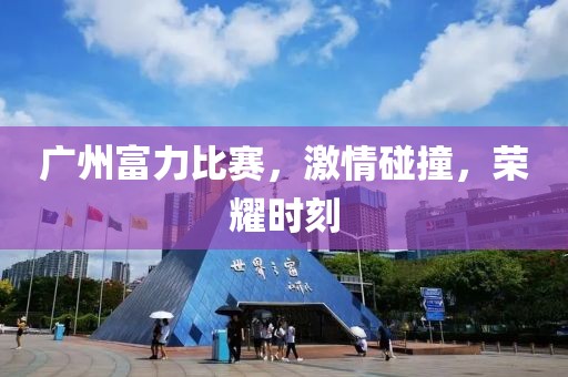 广州富力比赛，激情碰撞，荣耀时刻