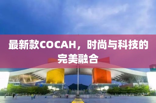 最新款COCAH，时尚与科技的完美融合