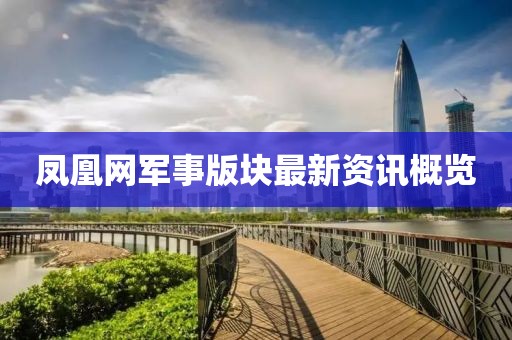 凤凰网军事版块最新资讯概览