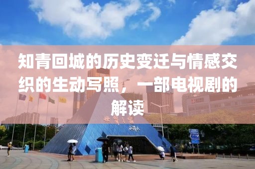 知青回城的历史变迁与情感交织的生动写照，一部电视剧的解读