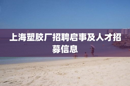上海塑胶厂招聘启事及人才招募信息