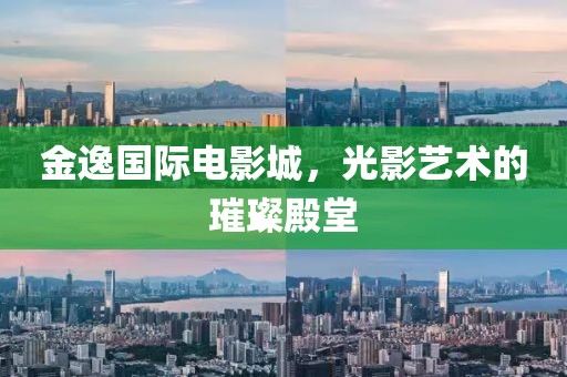 金逸国际电影城，光影艺术的璀璨殿堂