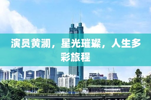演员黄澜，星光璀璨，人生多彩旅程
