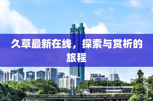 久草最新在线，探索与赏析的旅程