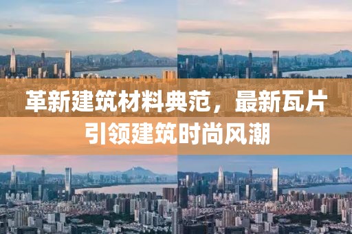 革新建筑材料典范，最新瓦片引领建筑时尚风潮