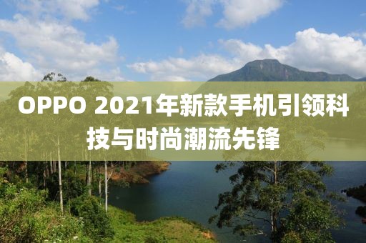 OPPO 2021年新款手机引领科技与时尚潮流先锋