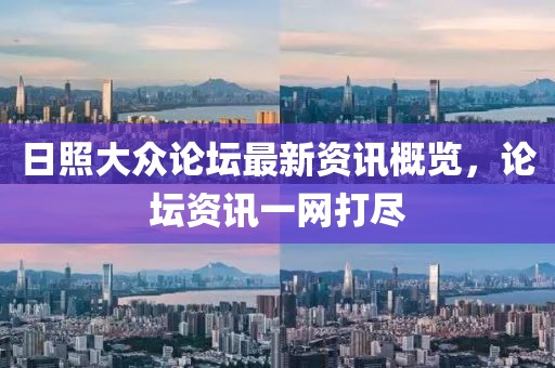 日照大众论坛最新资讯概览，论坛资讯一网打尽