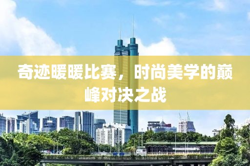 奇迹暖暖比赛，时尚美学的巅峰对决之战