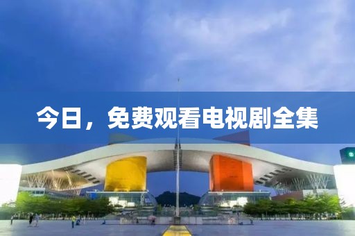 今日，免费观看电视剧全集