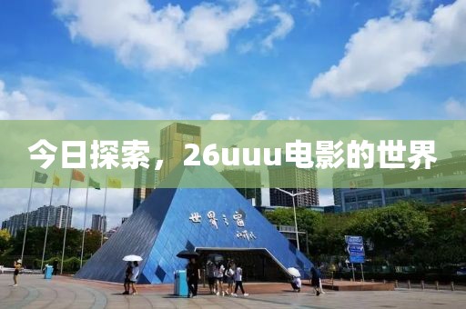 今日探索，26uuu电影的世界
