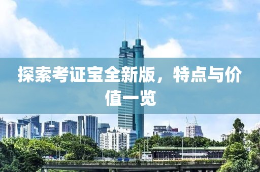 探索考证宝全新版，特点与价值一览
