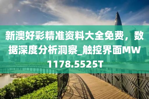 新澳好彩精准资料大全免费，数据深度分析洞察_触控界面MW1178.5525T