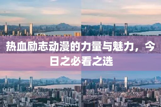 热血励志动漫的力量与魅力，今日之必看之选