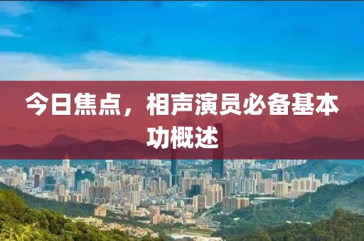 今日焦点，相声演员必备基本功概述